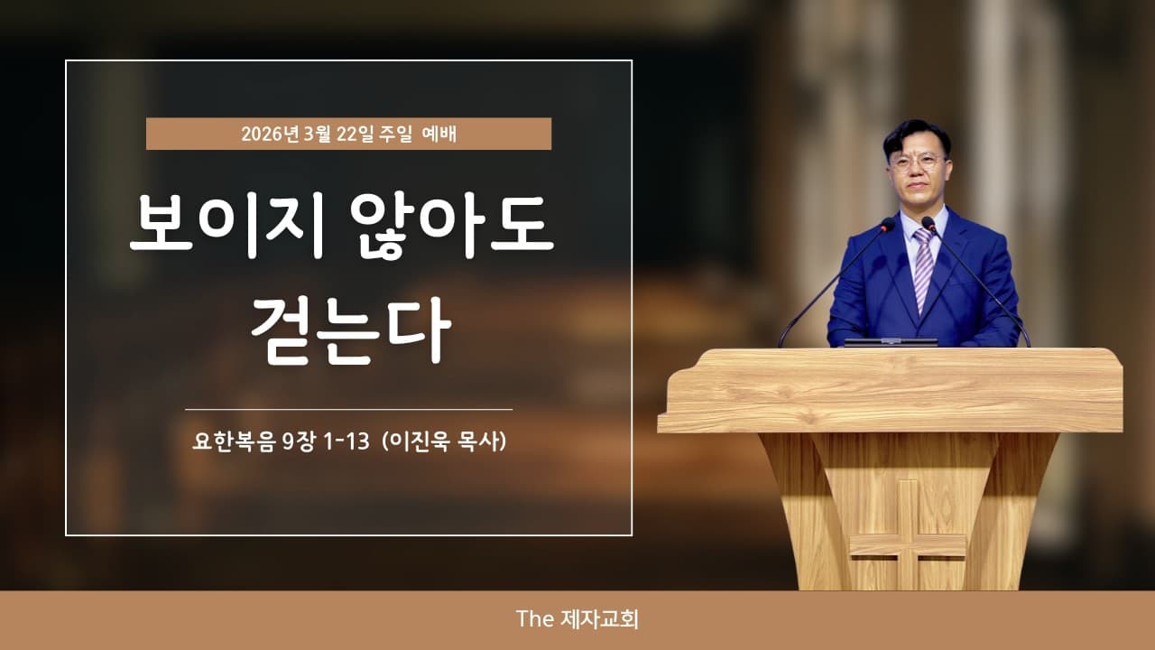 보이지 않아도 걷는다| 본문: 요한복음 9장 1~13   | 이진욱 목사 | The 제자교회 (주일설교)
