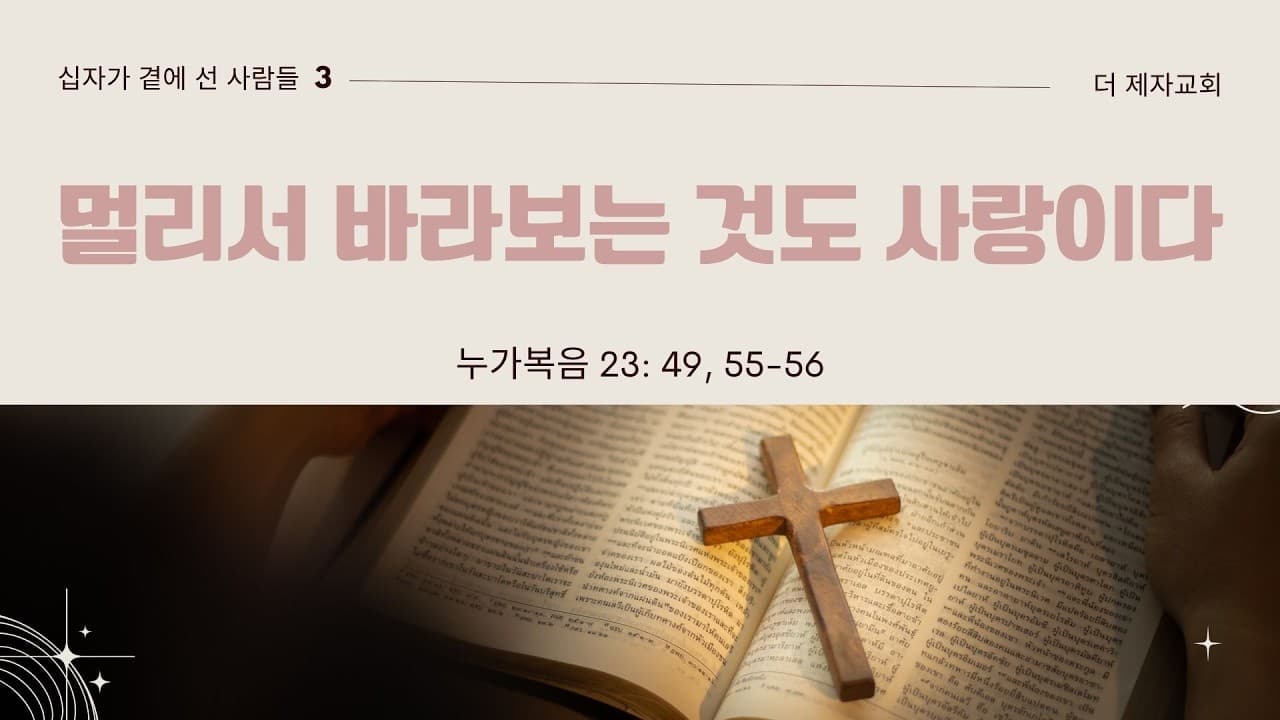 멀리서 바라보는 것도 사랑이다(십자가 곁에선 사람들3) | 본문: 누가복음 23:49, 55-56  | 이진욱 목사  | The 제자교회