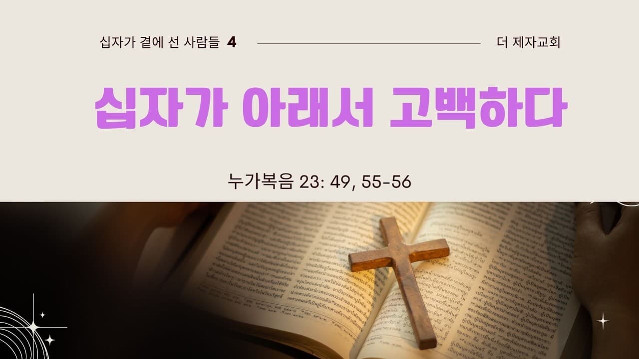 십자가 아래서 고백하다 (십자가 곁에선 사람들4) | 본문: 누가복음 23:49, 55~56   | 이진욱 목사  | The 제자교회