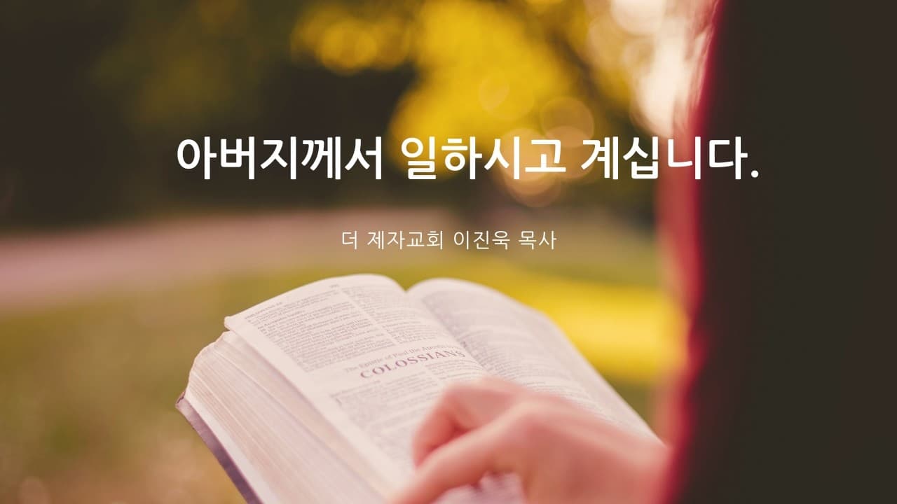 아버지께서 일하고 계십니다 | 본문: 요한복음 5:9, 17 | 이진욱 목사 | The 제자교회