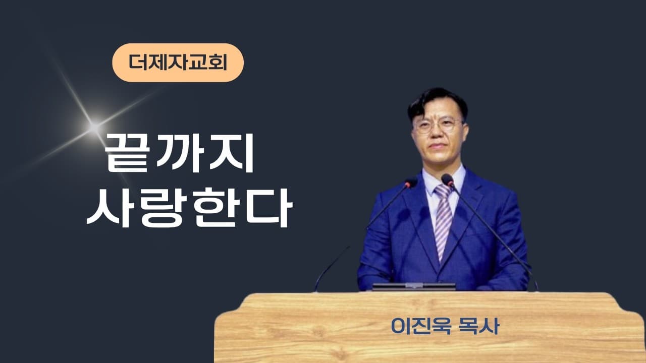 끝까지 사랑한다 | 본문: 요한복음 13장1~28  | 이진욱 목사  | The 제자교회