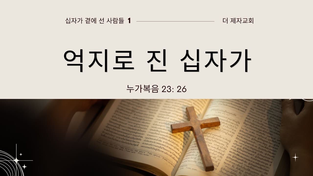 억지로 진 십자가 (십자가 곁에선 사람들1)| 본문: 누가복음 23:26  | 이진욱 목사  | The 제자교회