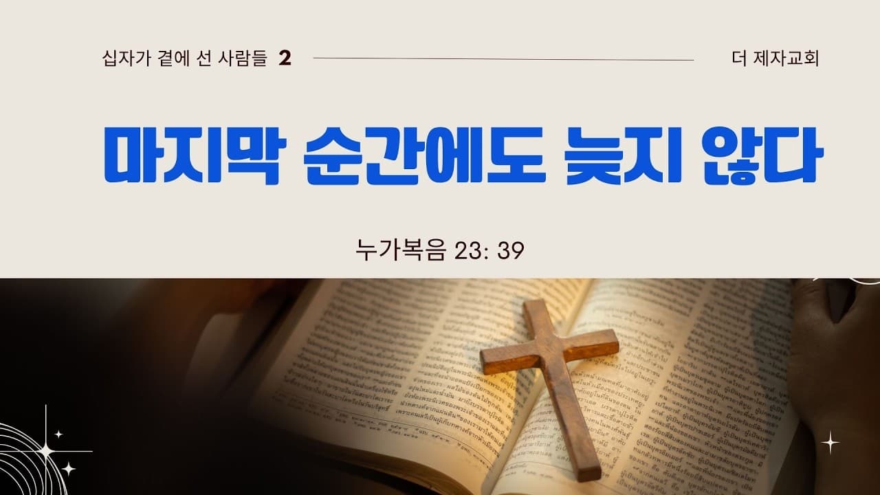 마지막 순간에도 늦지 않다 (십자가 곁에선 사람들2)| 본문: 누가복음 23장39절  | 이진욱 목사  | The 제자교회