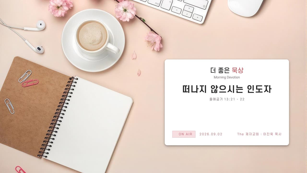 떠나지 않으시는 인도자 | 본문: 출애굽기 13 : 21 - 22 | 이진욱 목사 | The 제자교회