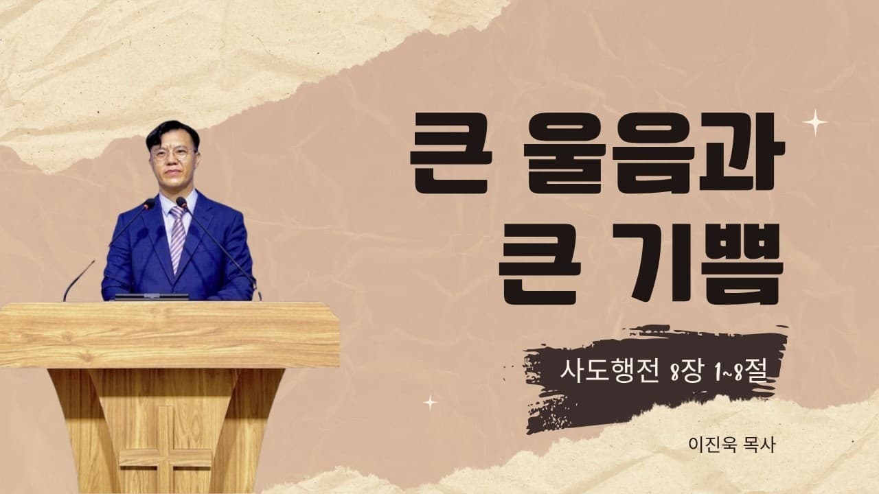 큰 울음과 큰 기쁨 | 사도행전 8장1~8절 | 이진욱 목사 | 더제자 교회 (주일예배)